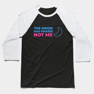 The Moon has phases, not me Baseball T-Shirt